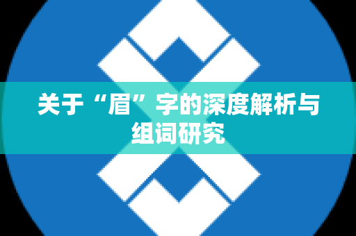 关于“眉”字的深度解析与组词研究