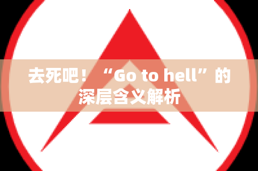 去死吧！“Go to hell”的深层含义解析