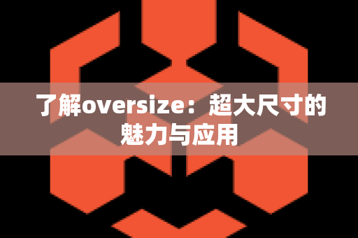 了解oversize：超大尺寸的魅力与应用