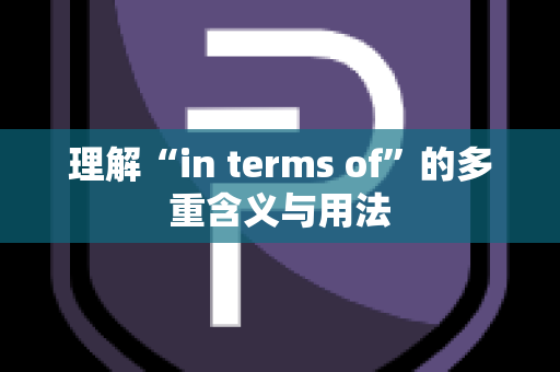 理解“in terms of”的多重含义与用法