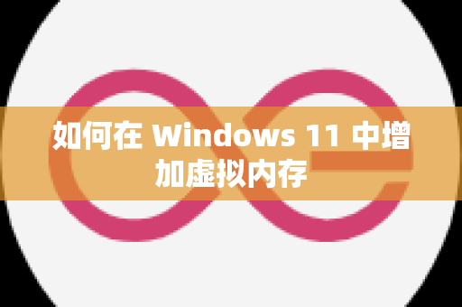 如何在 Windows 11 中增加虚拟内存