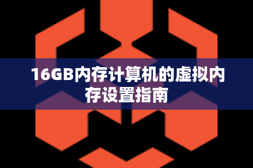 16GB内存计算机的虚拟内存设置指南