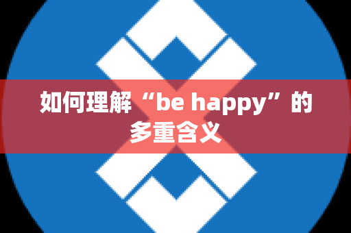 如何理解“be happy”的多重含义