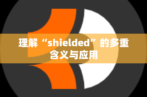 理解“shielded”的多重含义与应用