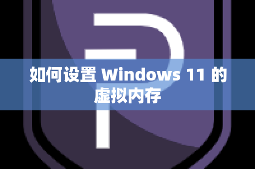 如何设置 Windows 11 的虚拟内存