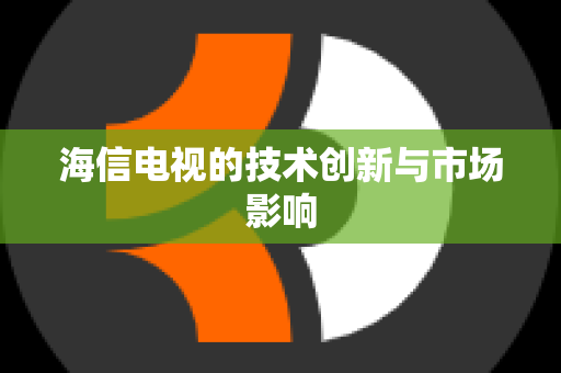 海信电视的技术创新与市场影响