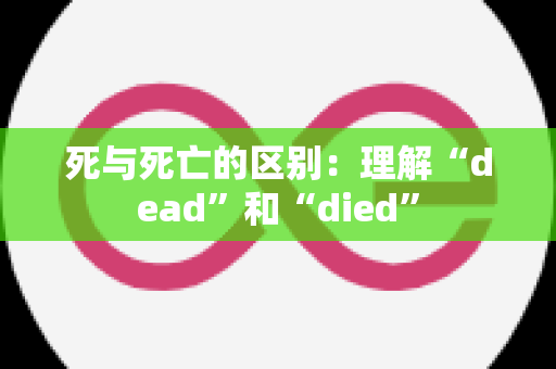 死与死亡的区别：理解“dead”和“died”