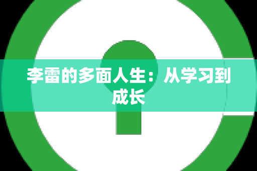 李雷的多面人生：从学习到成长