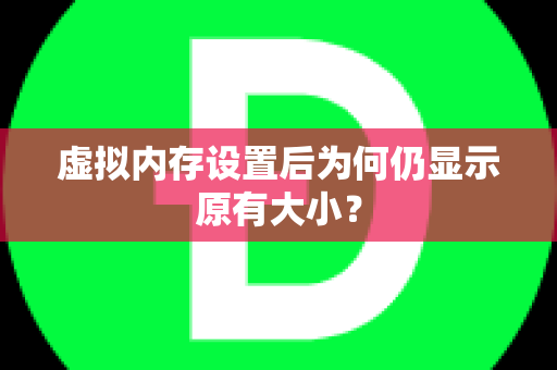 虚拟内存设置后为何仍显示原有大小？