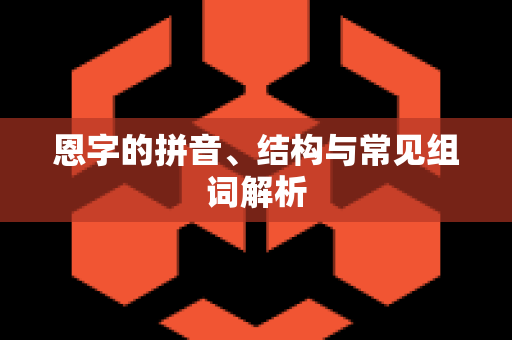 恩字的拼音、结构与常见组词解析