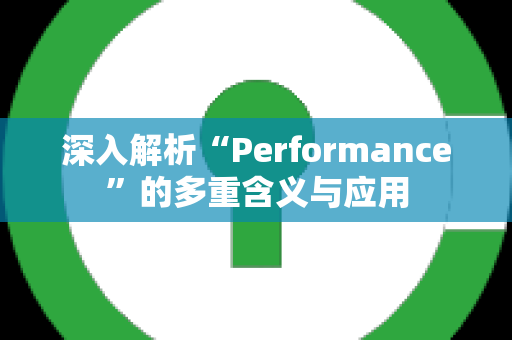 深入解析“Performance”的多重含义与应用