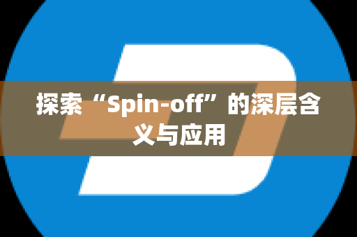 探索“Spin-off”的深层含义与应用