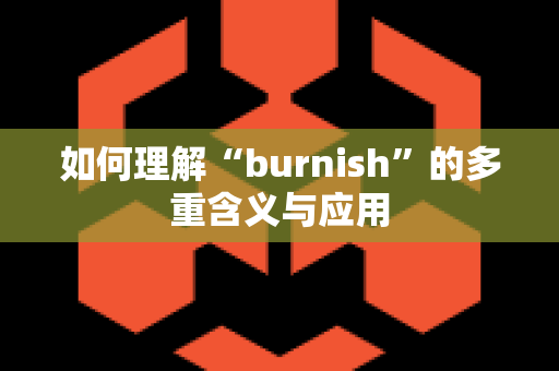 如何理解“burnish”的多重含义与应用