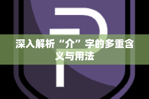 深入解析“介”字的多重含义与用法