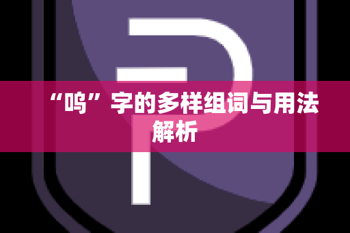 “呜”字的多样组词与用法解析