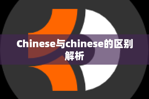 Chinese与chinese的区别解析