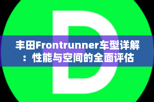 丰田Frontrunner车型详解：性能与空间的全面评估