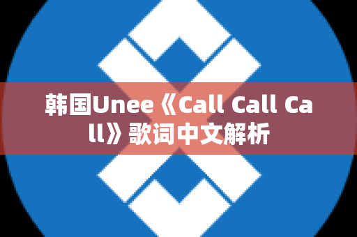 韩国Unee《Call Call Call》歌词中文解析