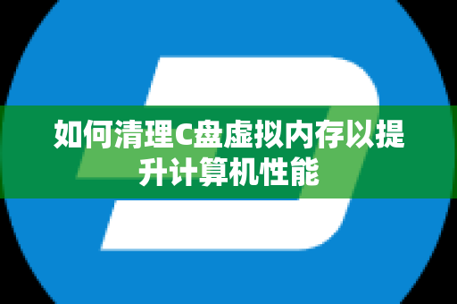 如何清理C盘虚拟内存以提升计算机性能