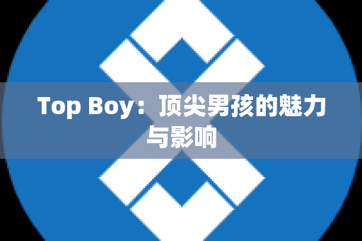 Top Boy：顶尖男孩的魅力与影响