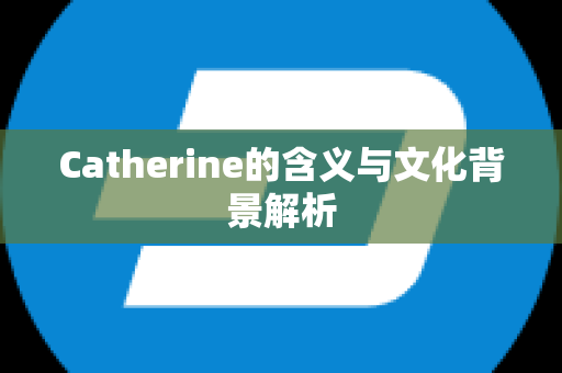 Catherine的含义与文化背景解析