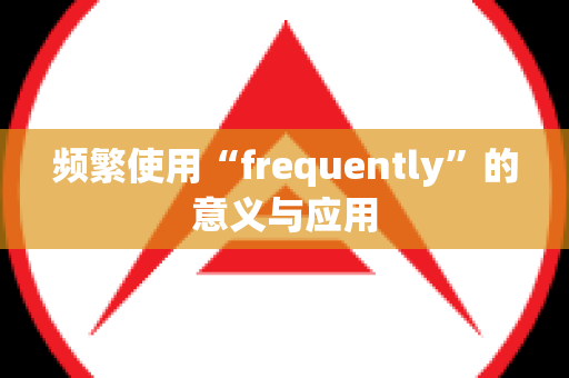 频繁使用“frequently”的意义与应用