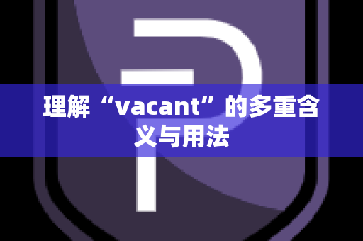 理解“vacant”的多重含义与用法