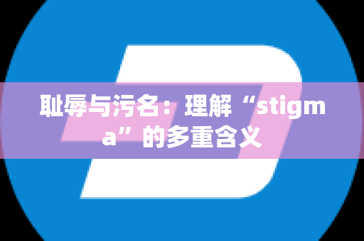 耻辱与污名：理解“stigma”的多重含义