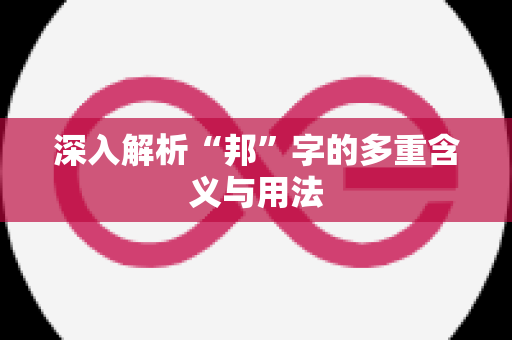 深入解析“邦”字的多重含义与用法