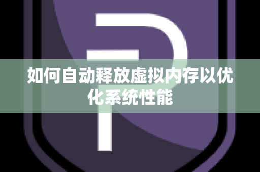 如何自动释放虚拟内存以优化系统性能