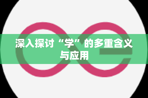 深入探讨“学”的多重含义与应用