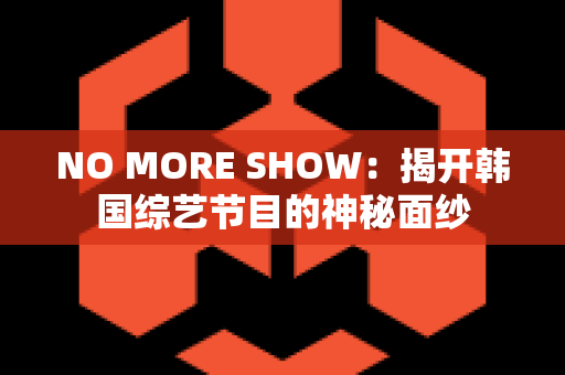 NO MORE SHOW：揭开韩国综艺节目的神秘面纱