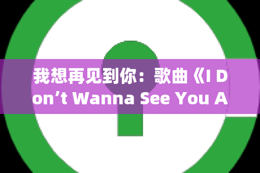 我想再见到你：歌曲《I Don’t Wanna See You Anymore》的深度解析