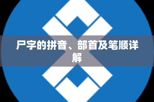 尸字的拼音、部首及笔顺详解