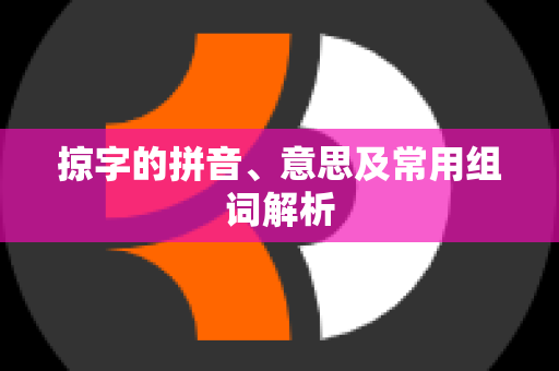 掠字的拼音、意思及常用组词解析