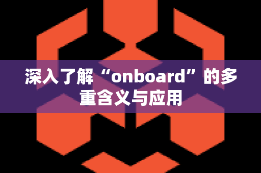 深入了解“onboard”的多重含义与应用