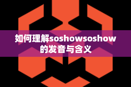 如何理解soshowsoshow的发音与含义