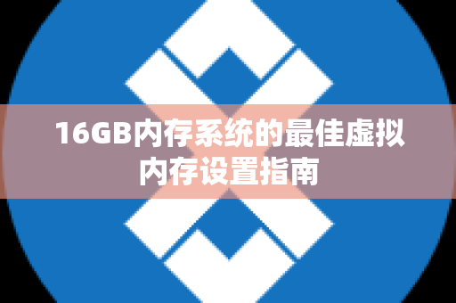 16GB内存系统的最佳虚拟内存设置指南