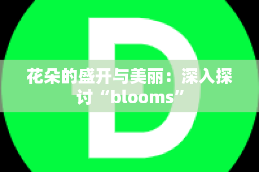 花朵的盛开与美丽：深入探讨“blooms”