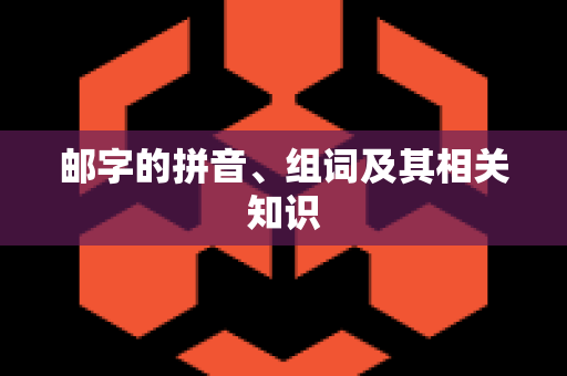 邮字的拼音、组词及其相关知识