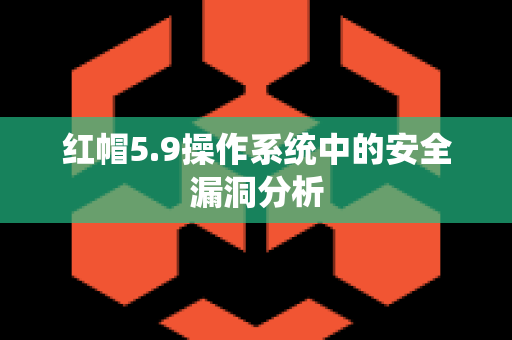 红帽5.9操作系统中的安全漏洞分析