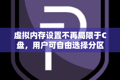 虚拟内存设置不再局限于C盘，用户可自由选择分区