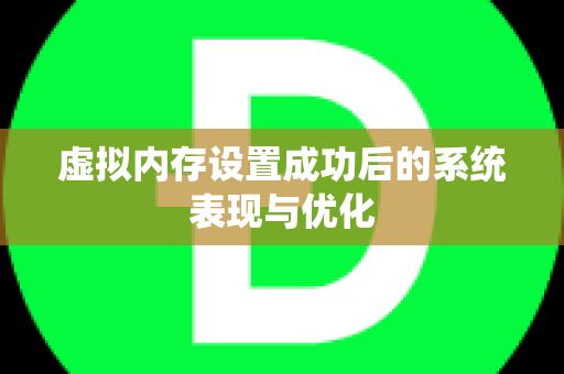 虚拟内存设置成功后的系统表现与优化