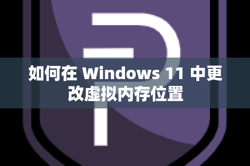 如何在 Windows 11 中更改虚拟内存位置