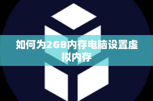 如何为2GB内存电脑设置虚拟内存