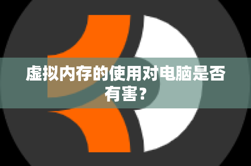 虚拟内存的使用对电脑是否有害？