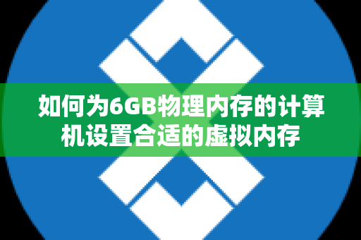 如何为6GB物理内存的计算机设置合适的虚拟内存