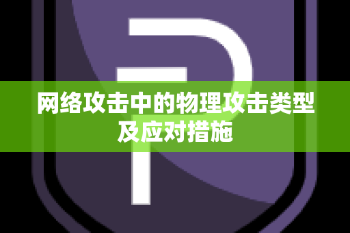 网络攻击中的物理攻击类型及应对措施