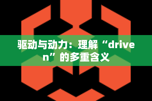 驱动与动力：理解“driven”的多重含义