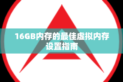 16GB内存的最佳虚拟内存设置指南